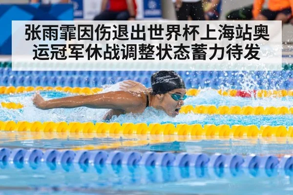 张雨霏因伤退出世界杯上海站奥运冠军休战调整状态蓄力待发
