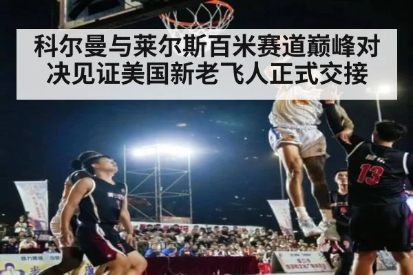 科尔曼与莱尔斯百米赛道巅峰对决见证美国新老飞人正式交接