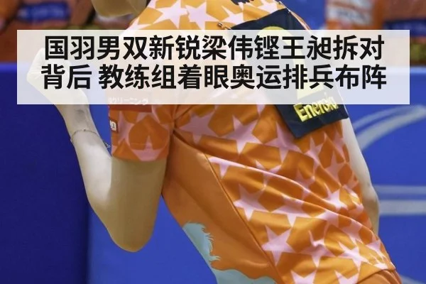 国羽男双新锐梁伟铿王昶拆对背后 教练组着眼奥运排兵布阵